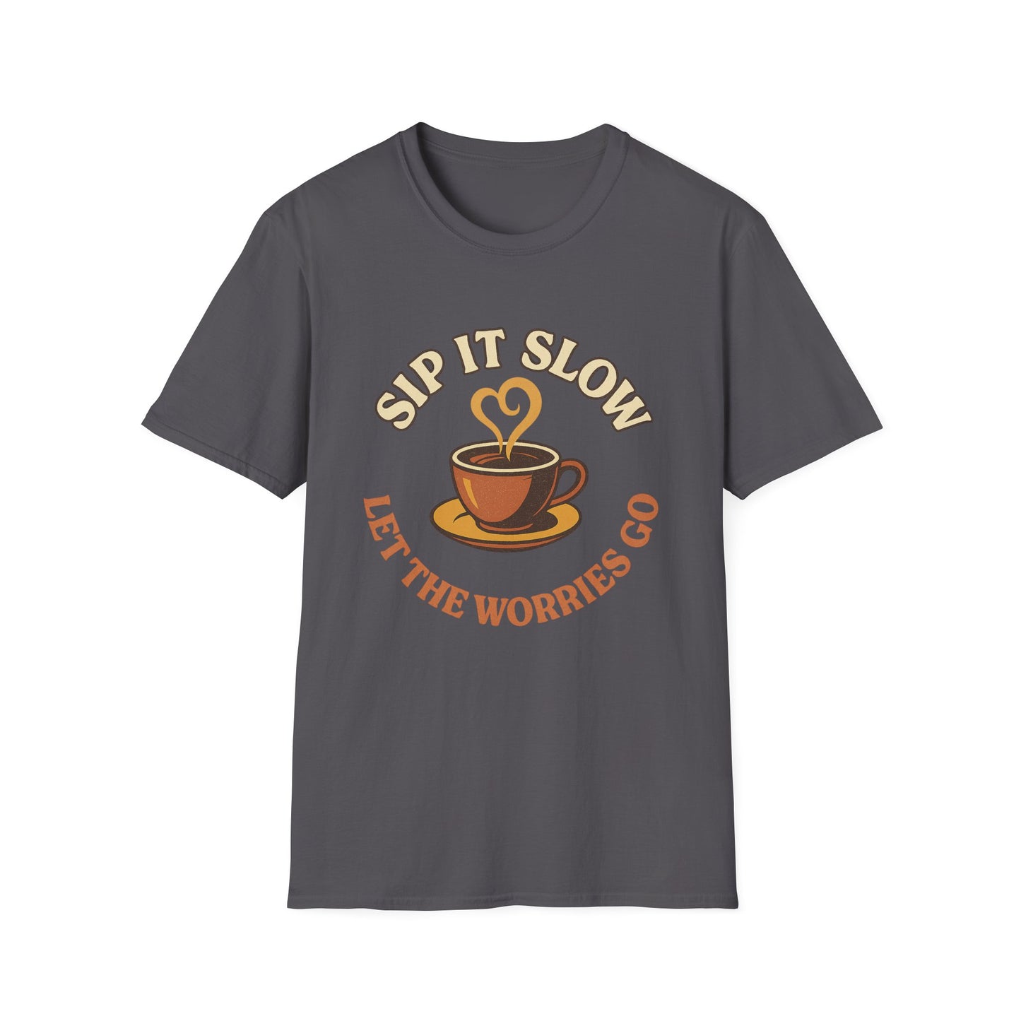 Sip it Slow, Let the Worries Go- Funny Coffee T-Shirt