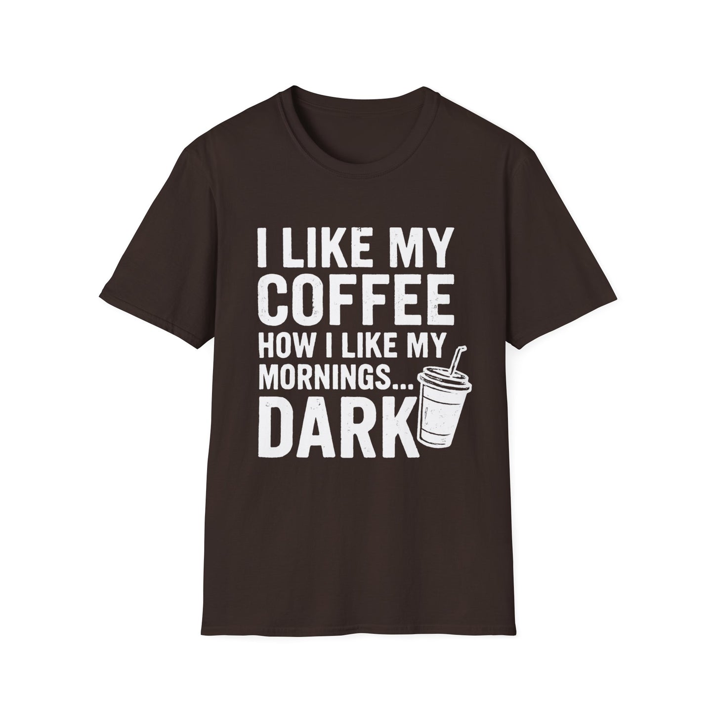 I Like My Coffee How I Like My Mornings...Dark - Funny Coffee T-Shirt