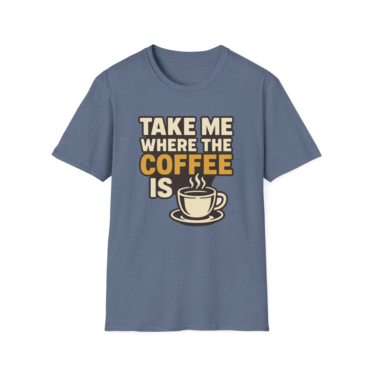 TAKE ME WHERE THE COFFEE IS - Funny Coffee T-Shirt