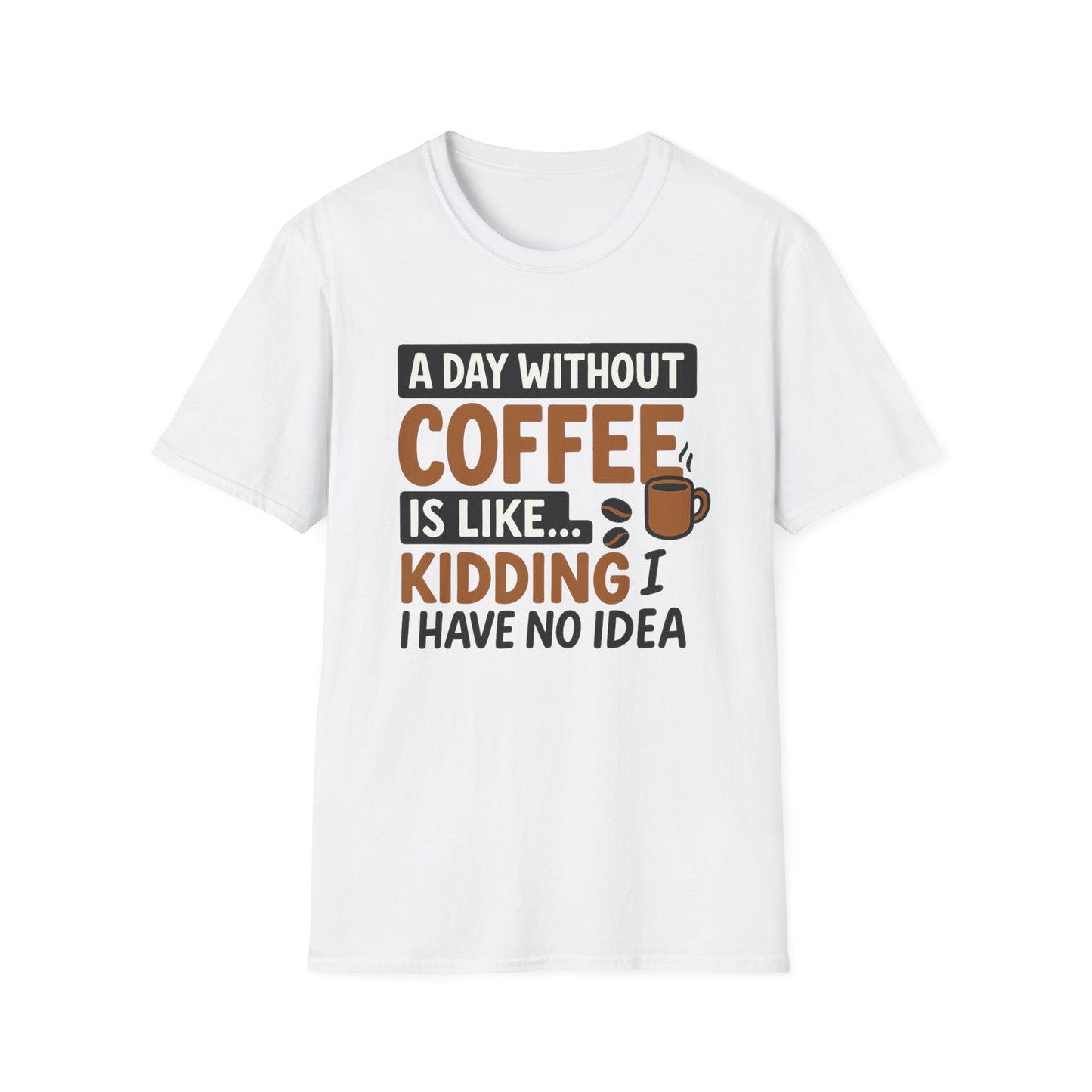 A day without coffee is like… kidding, I have no idea - Funny Coffee T-Shirt
