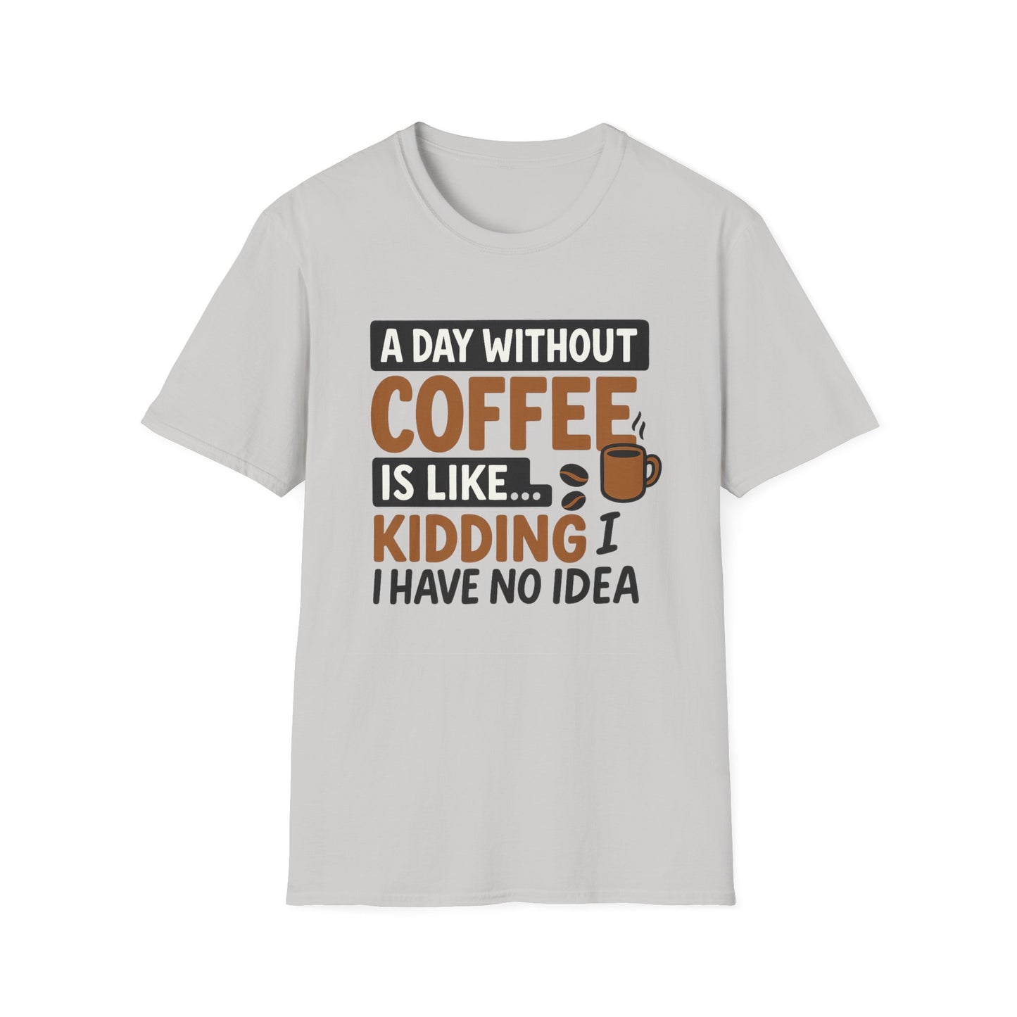 A day without coffee is like… kidding, I have no idea - Funny Coffee T-Shirt