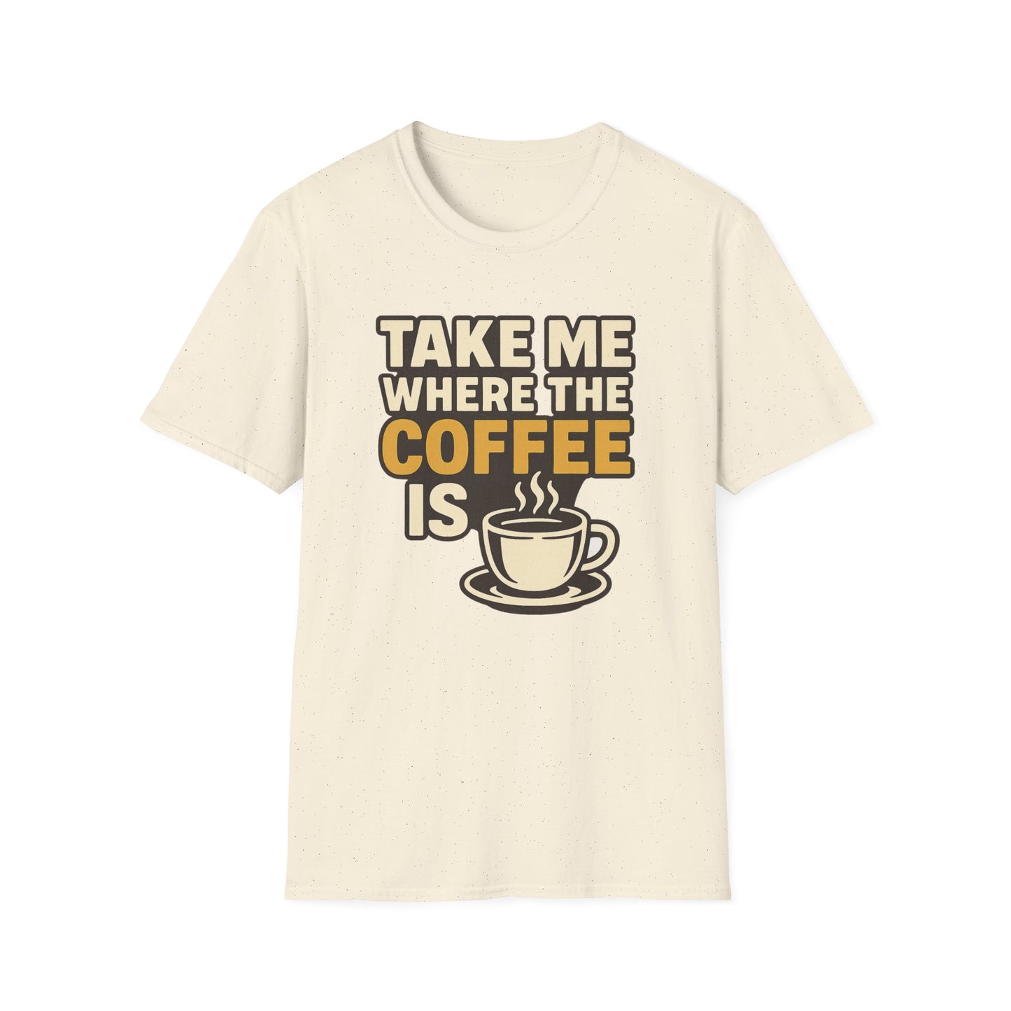 TAKE ME WHERE THE COFFEE IS - Funny Coffee T-Shirt