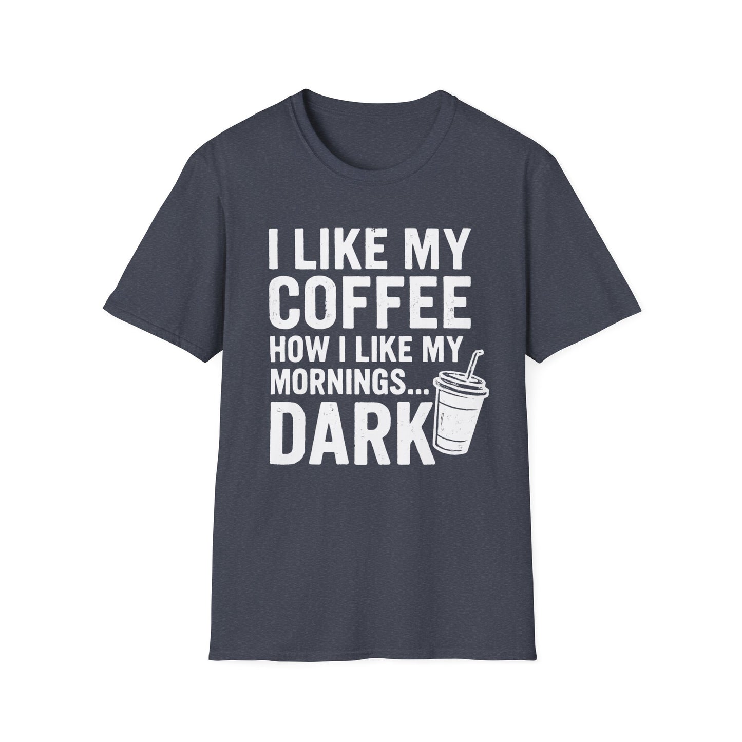 I Like My Coffee How I Like My Mornings...Dark - Funny Coffee T-Shirt