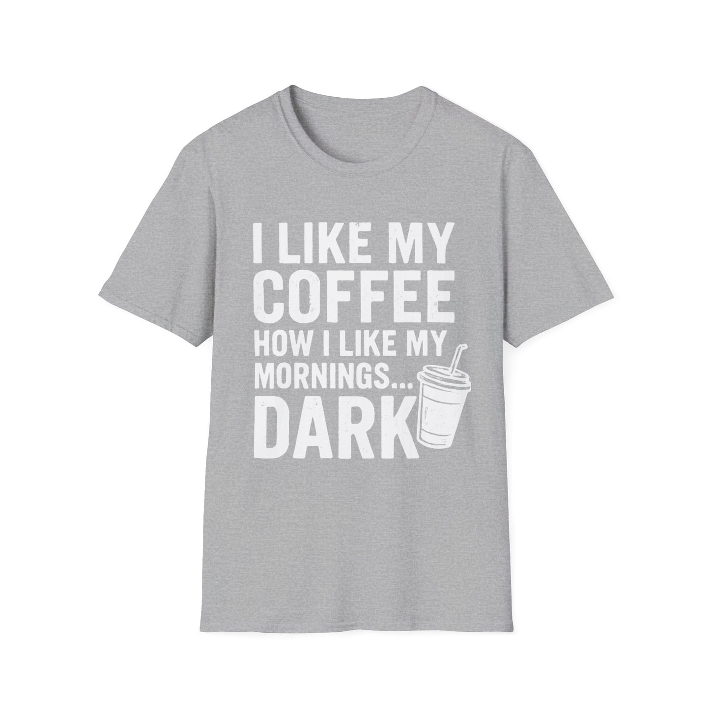 I Like My Coffee How I Like My Mornings...Dark - Funny Coffee T-Shirt