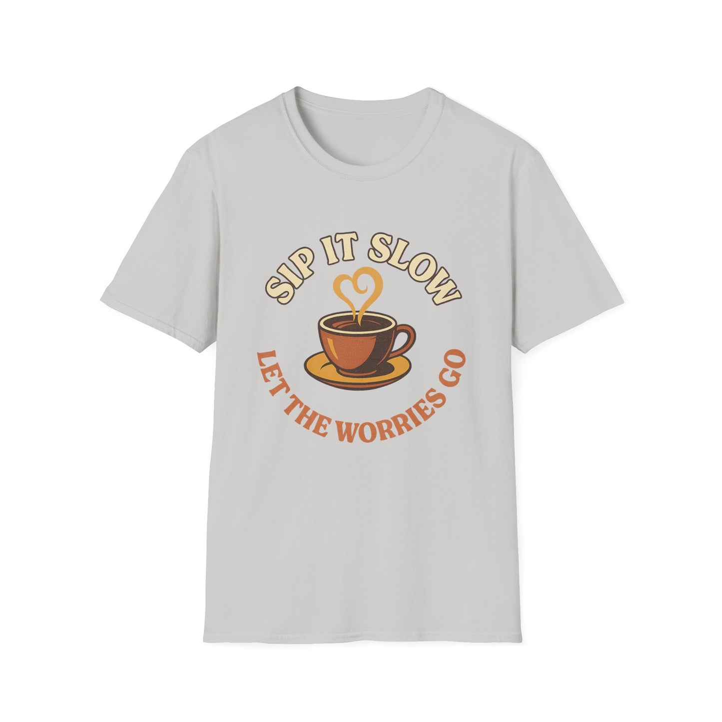 Sip it Slow, Let the Worries Go- Funny Coffee T-Shirt