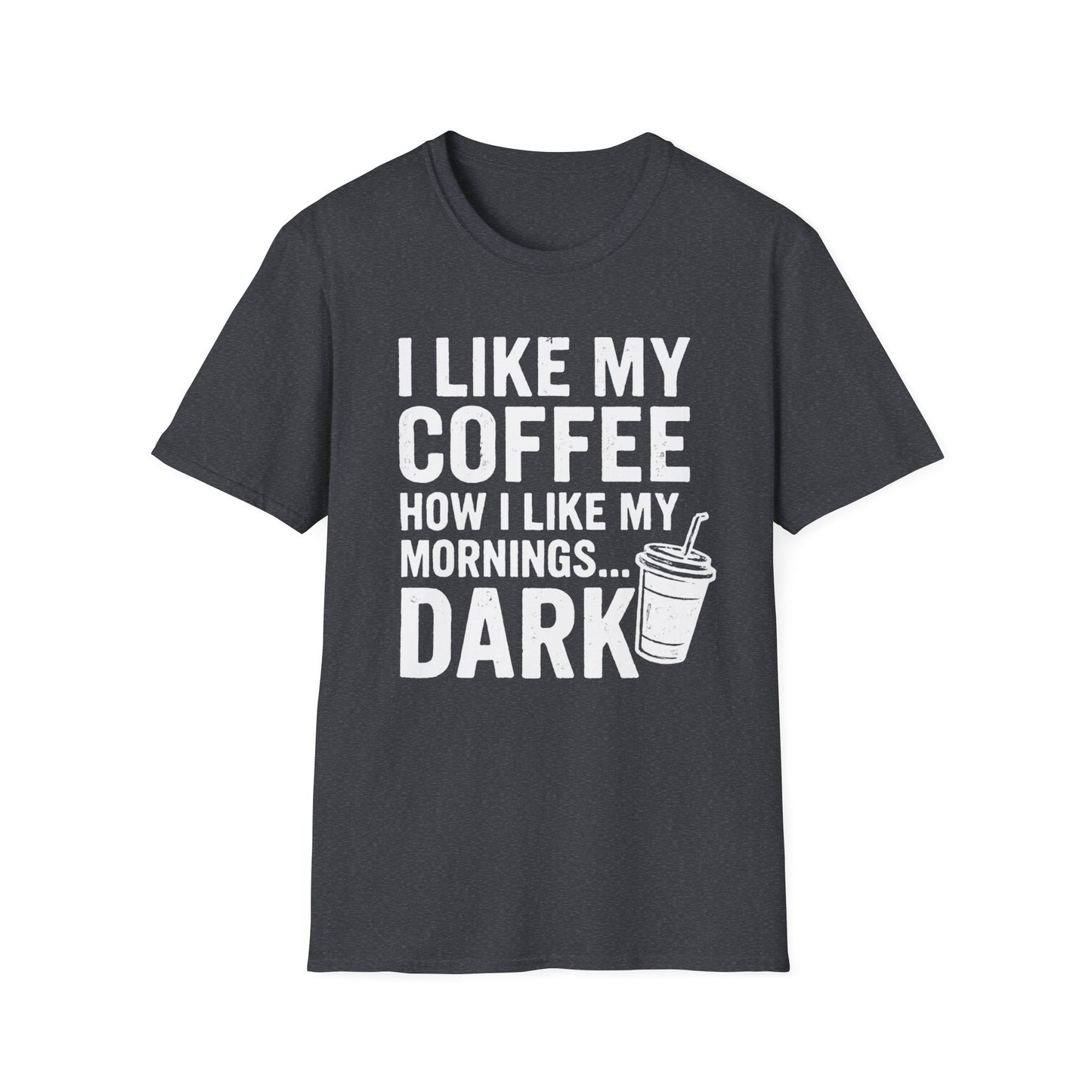 I Like My Coffee How I Like My Mornings...Dark - Funny Coffee T-Shirt