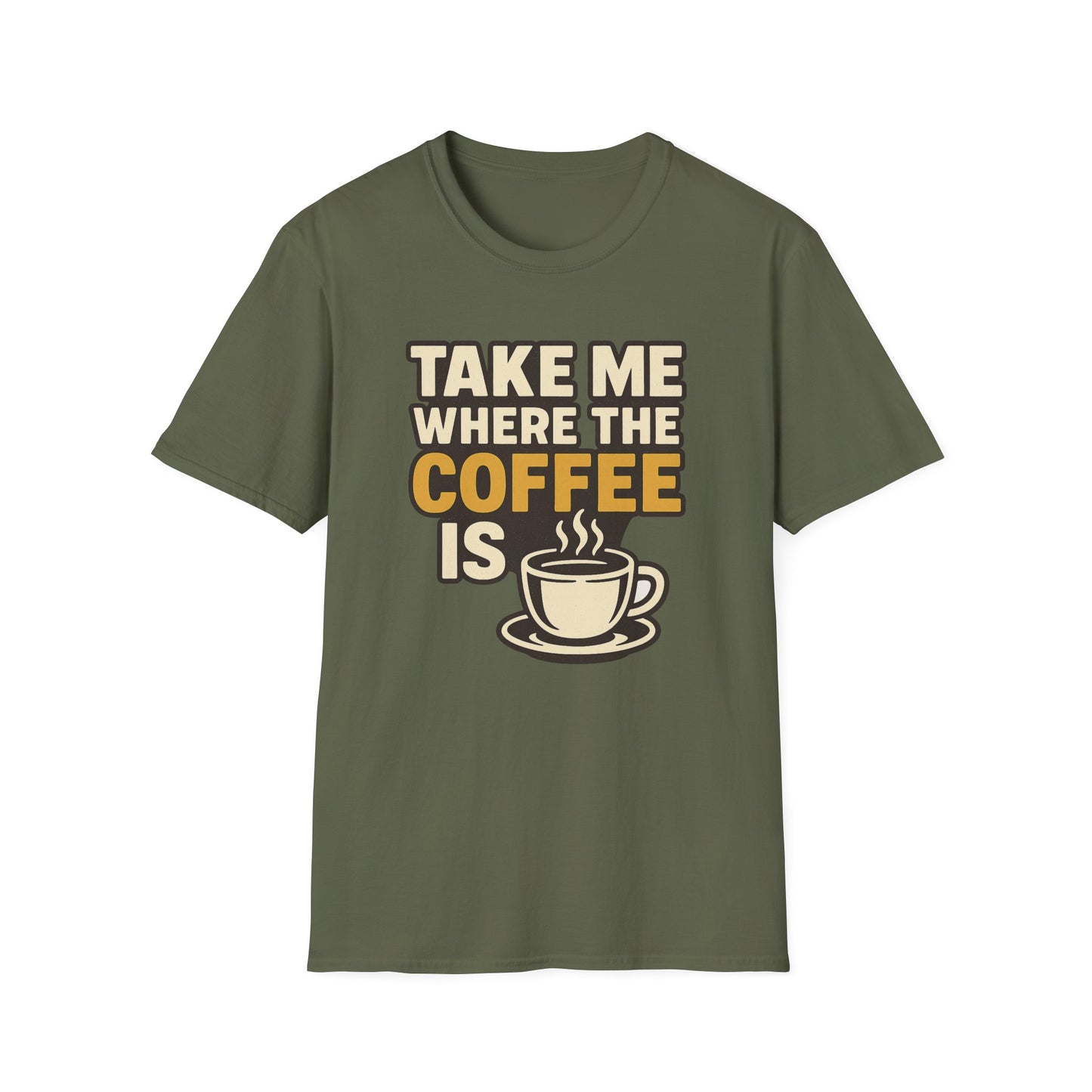 TAKE ME WHERE THE COFFEE IS - Funny Coffee T-Shirt