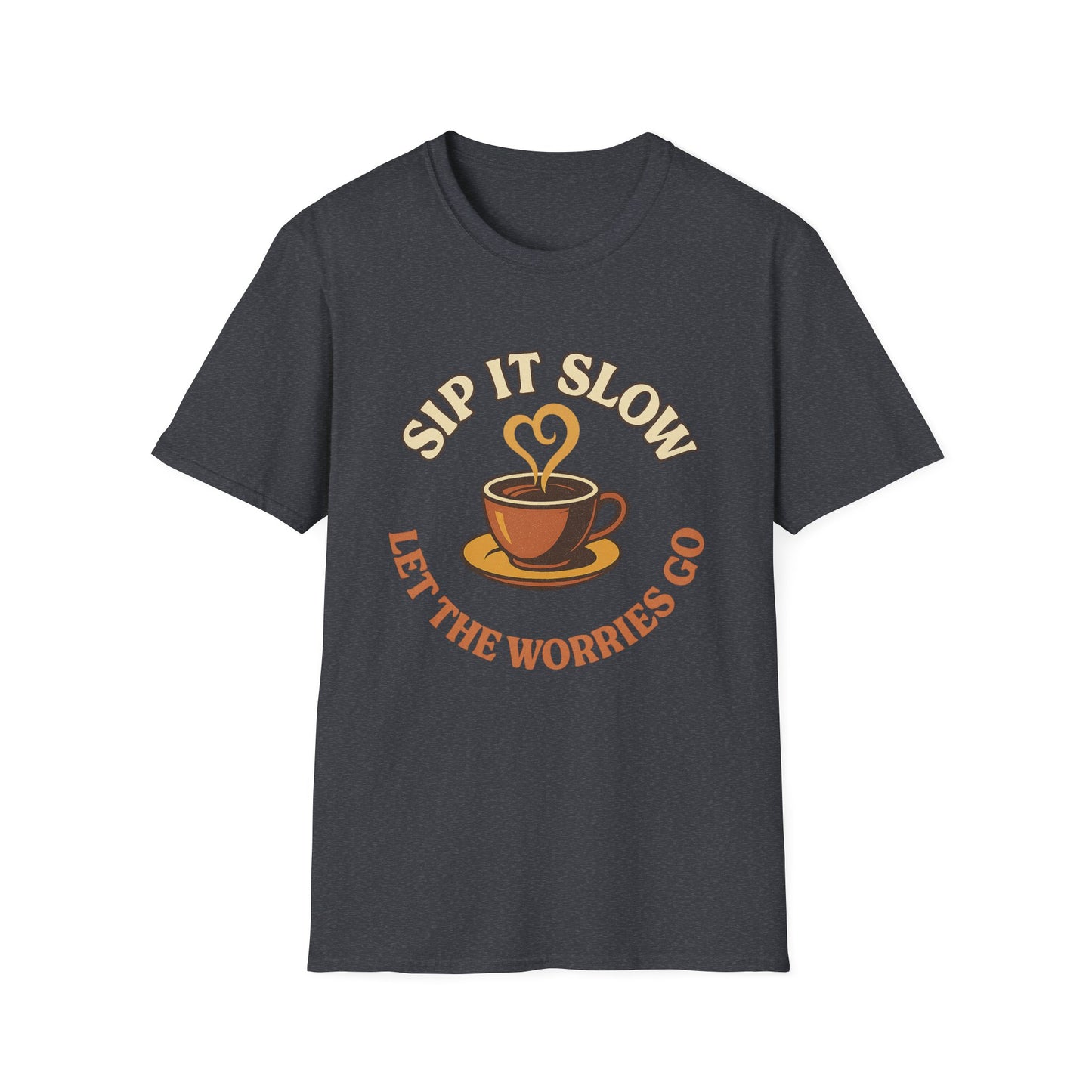 Sip it Slow, Let the Worries Go- Funny Coffee T-Shirt