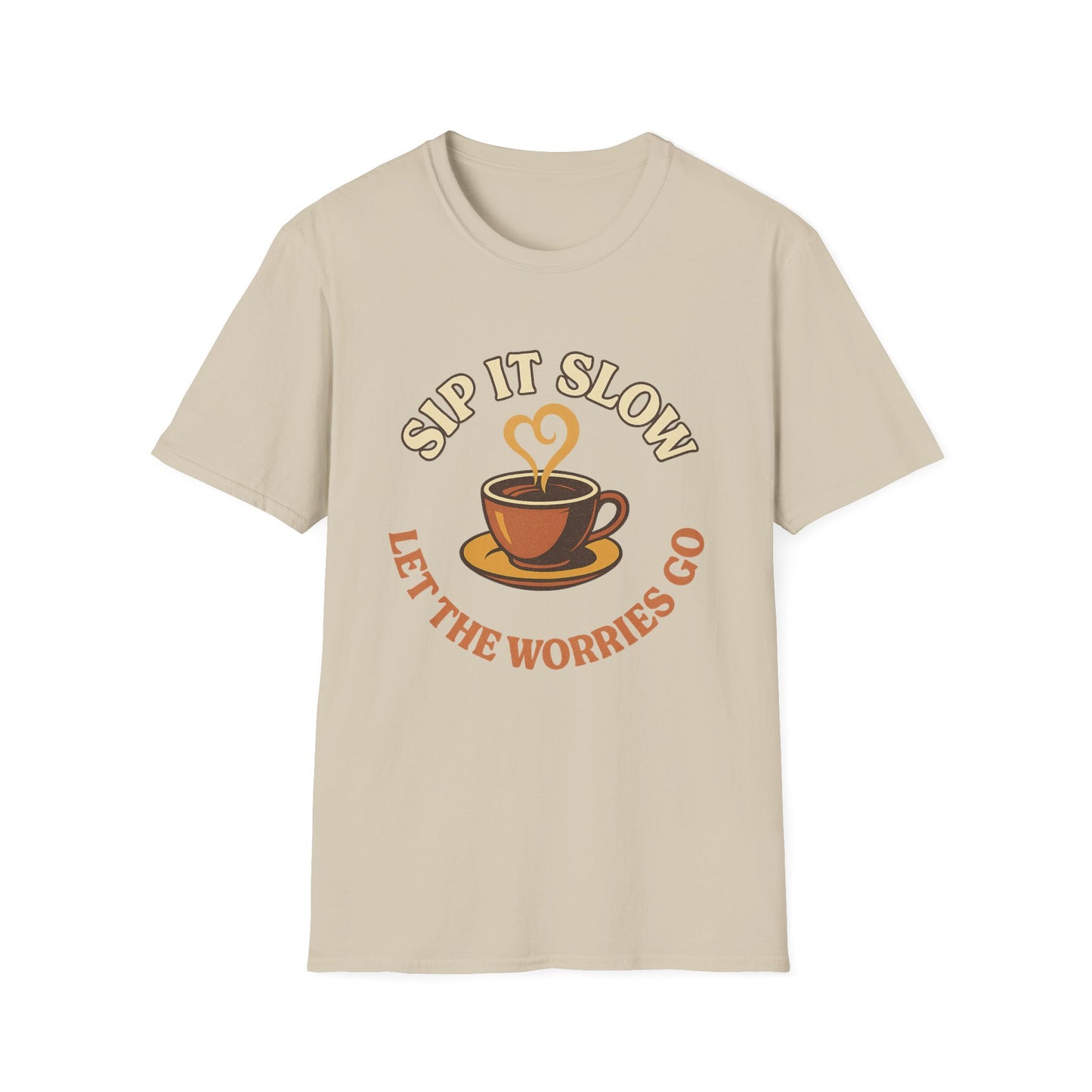 Sip it Slow, Let the Worries Go- Funny Coffee T-Shirt