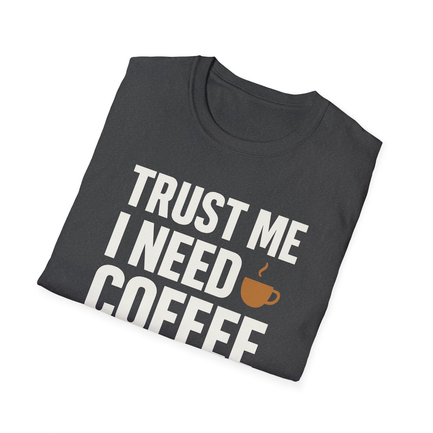 TRUST ME, I NEED COFFEE - Funny Coffee T-Shirt