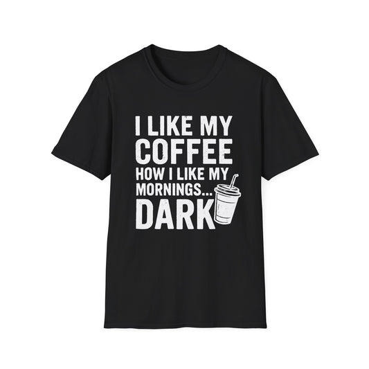 I Like My Coffee How I Like My Mornings...Dark -  Funny Coffee T-Shirt