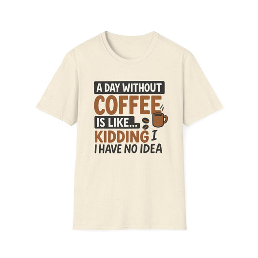 A day without coffee is like… kidding, I have no idea -  Funny Coffee T-Shirt