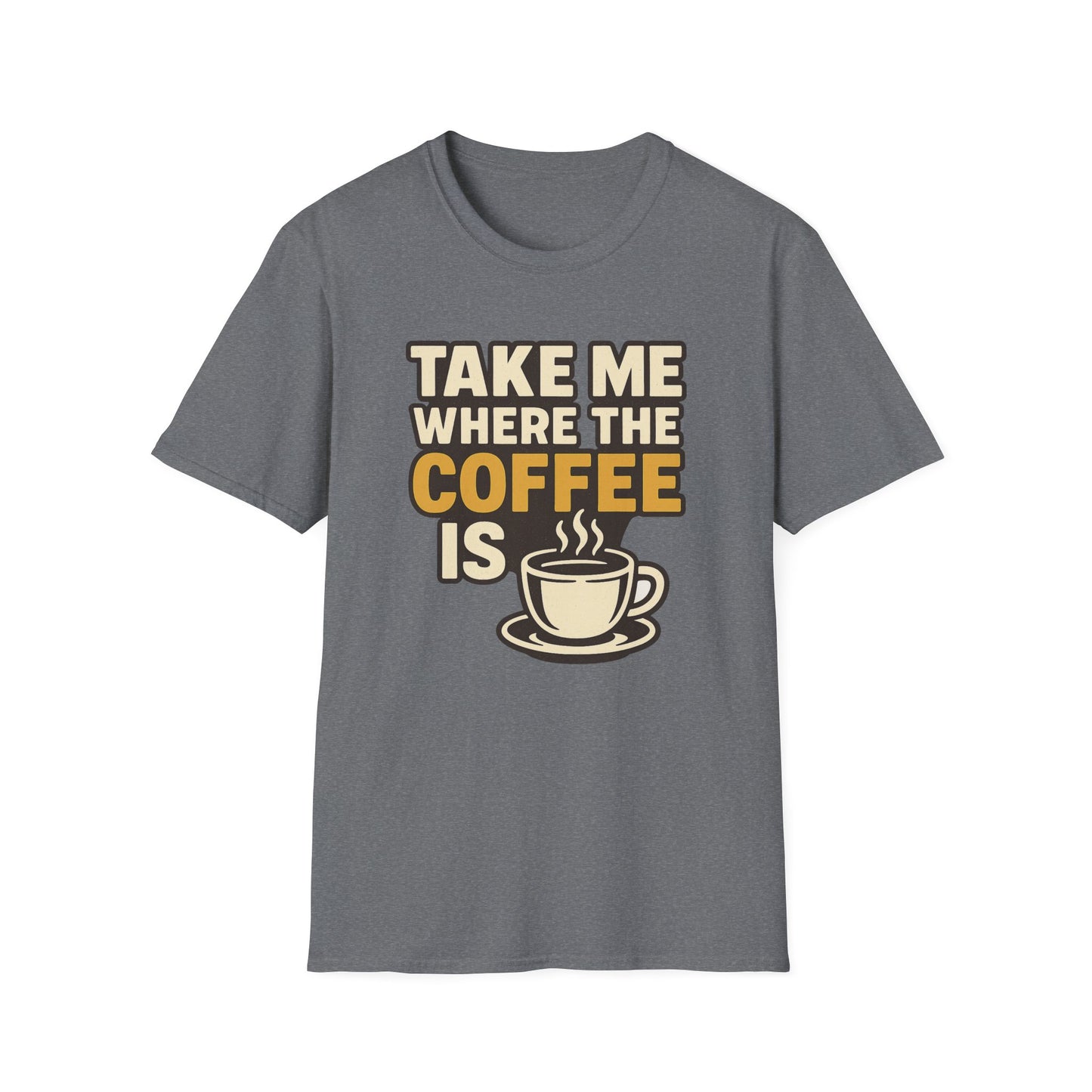 TAKE ME WHERE THE COFFEE IS  -  Funny Coffee T-Shirt