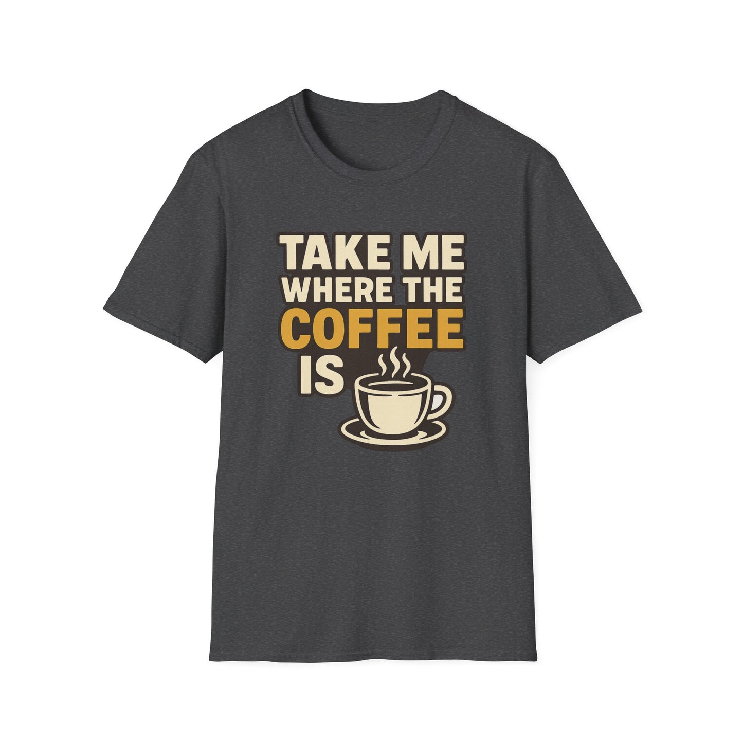 TAKE ME WHERE THE COFFEE IS  -  Funny Coffee T-Shirt