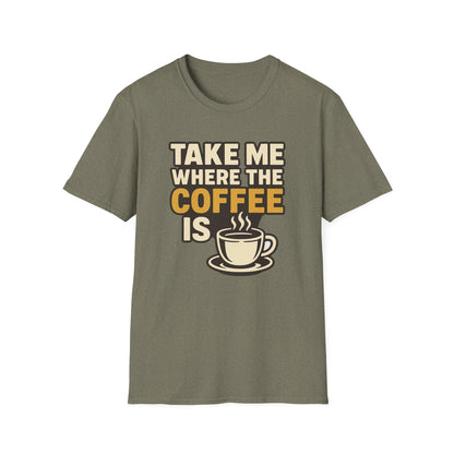 TAKE ME WHERE THE COFFEE IS  -  Funny Coffee T-Shirt