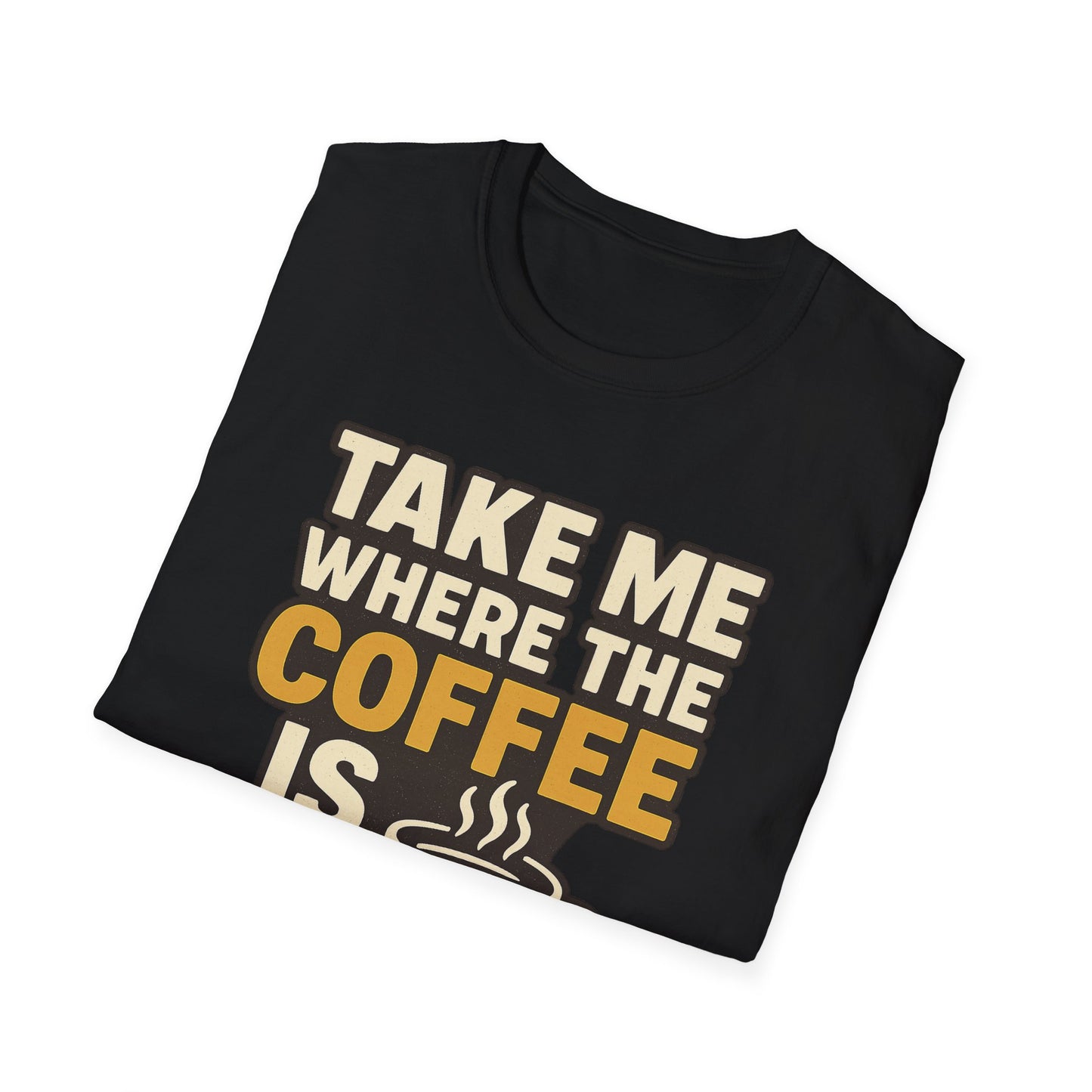 TAKE ME WHERE THE COFFEE IS  -  Funny Coffee T-Shirt
