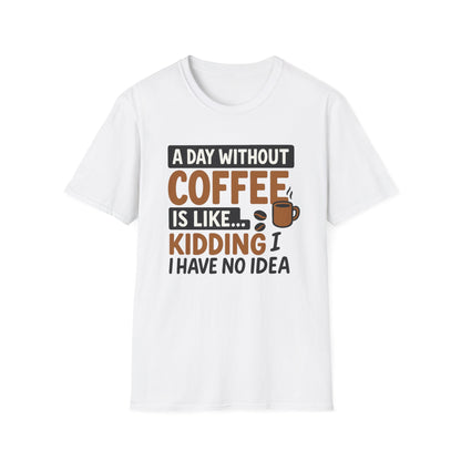 A day without coffee is like… kidding, I have no idea -  Funny Coffee T-Shirt