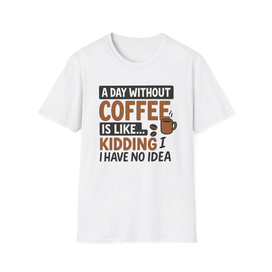 A day without coffee is like… kidding, I have no idea -  Funny Coffee T-Shirt