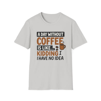 A day without coffee is like… kidding, I have no idea -  Funny Coffee T-Shirt