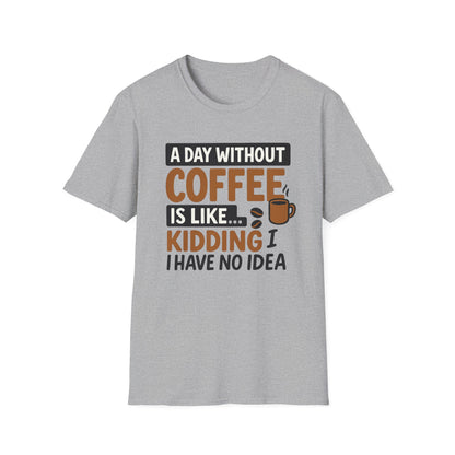 A day without coffee is like… kidding, I have no idea -  Funny Coffee T-Shirt
