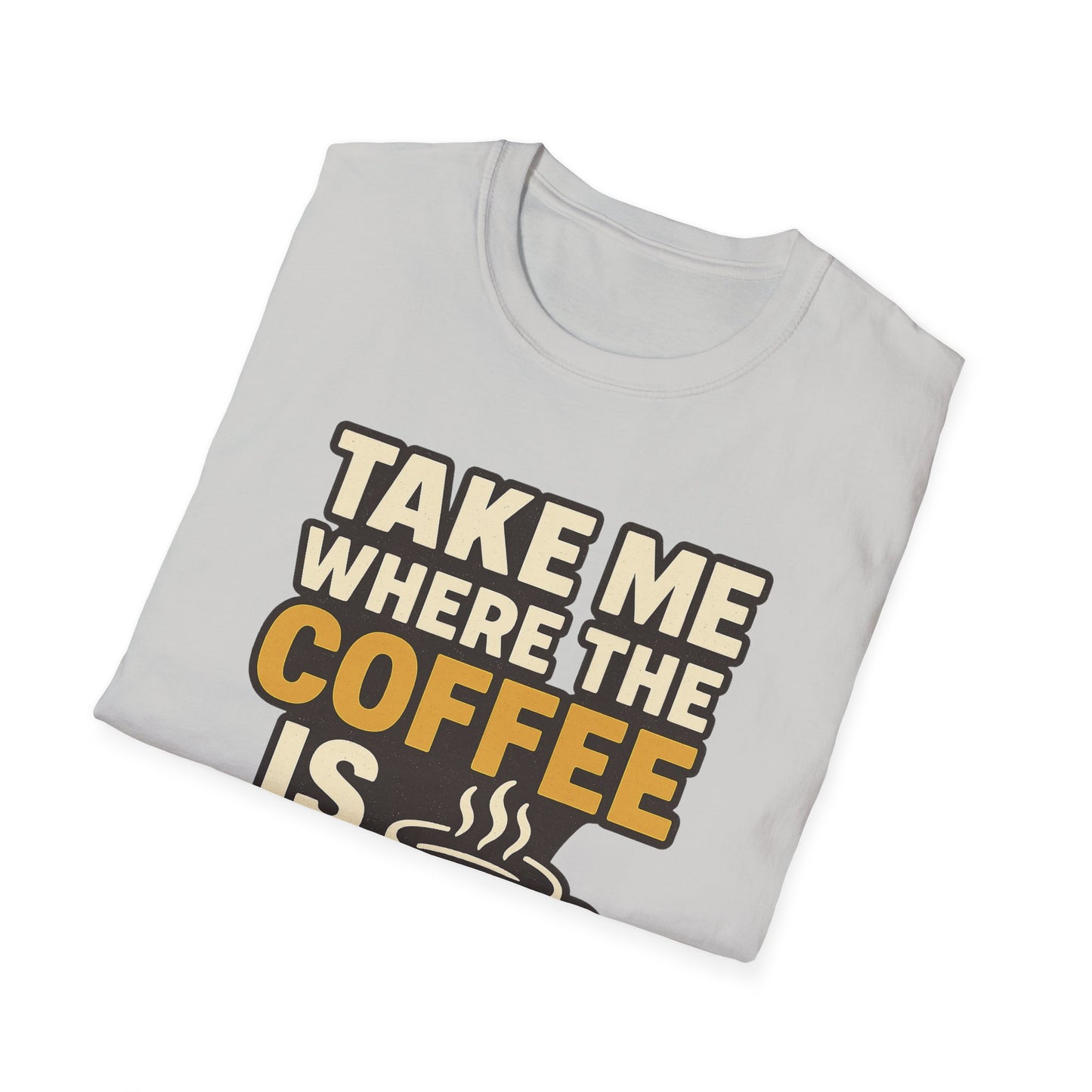 TAKE ME WHERE THE COFFEE IS  -  Funny Coffee T-Shirt