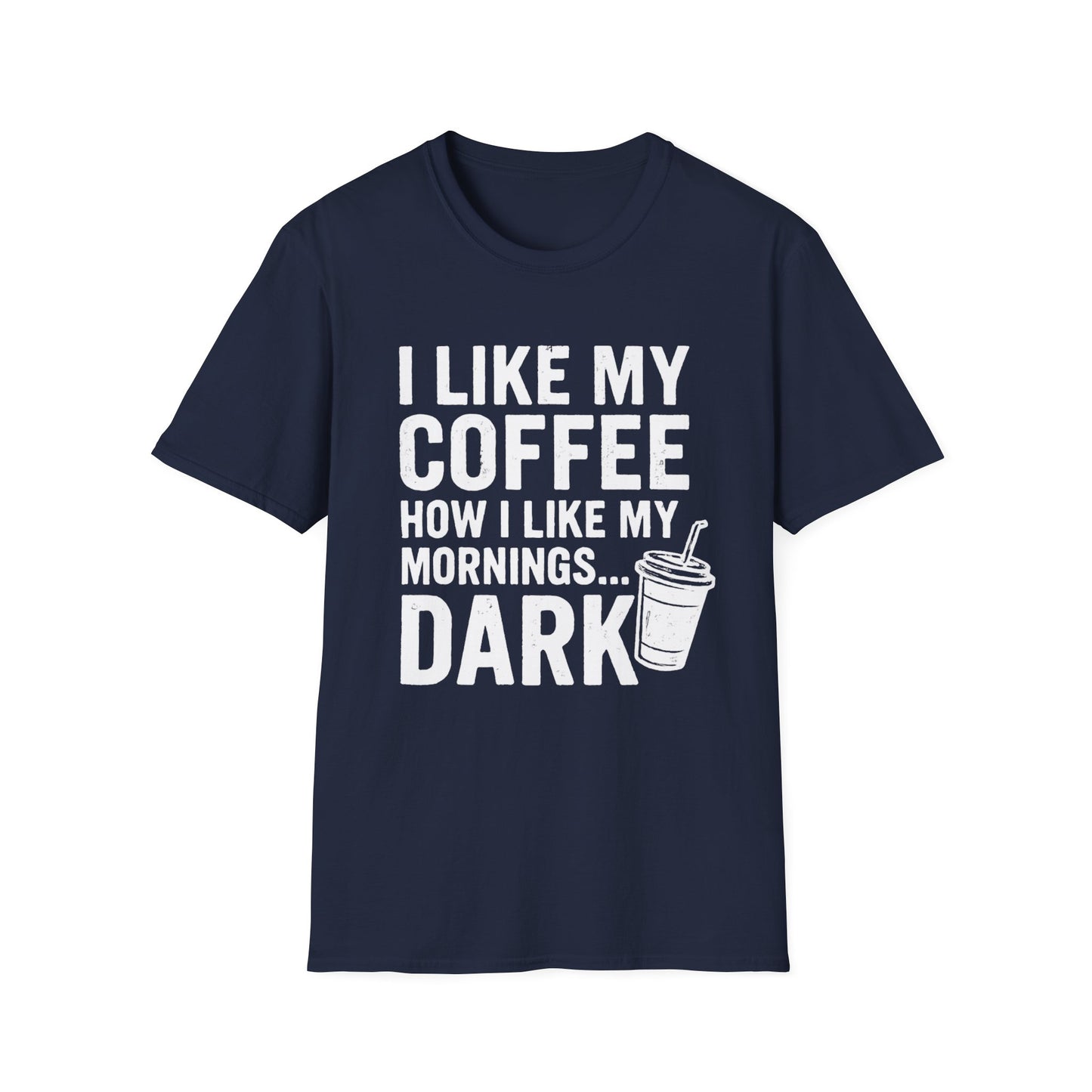 I Like My Coffee How I Like My Mornings...Dark -  Funny Coffee T-Shirt