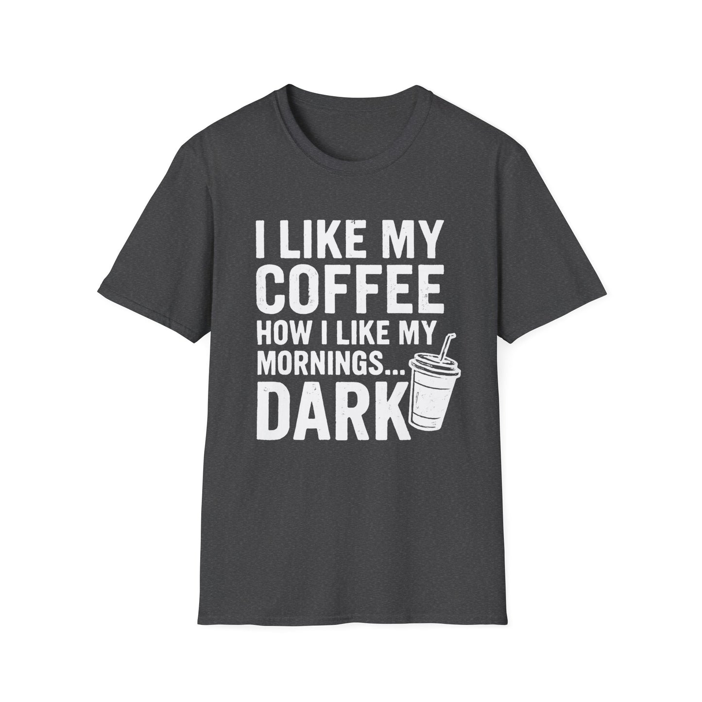 I Like My Coffee How I Like My Mornings...Dark -  Funny Coffee T-Shirt