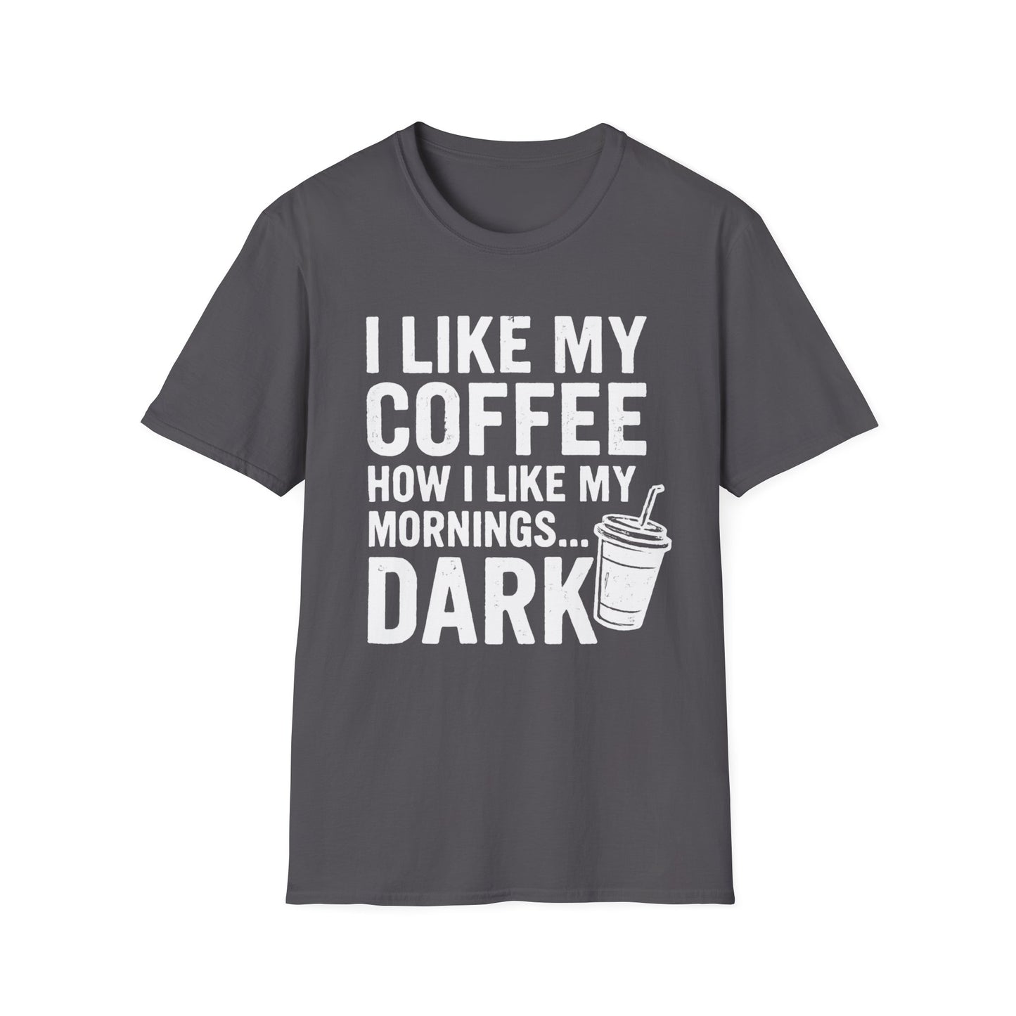 I Like My Coffee How I Like My Mornings...Dark -  Funny Coffee T-Shirt