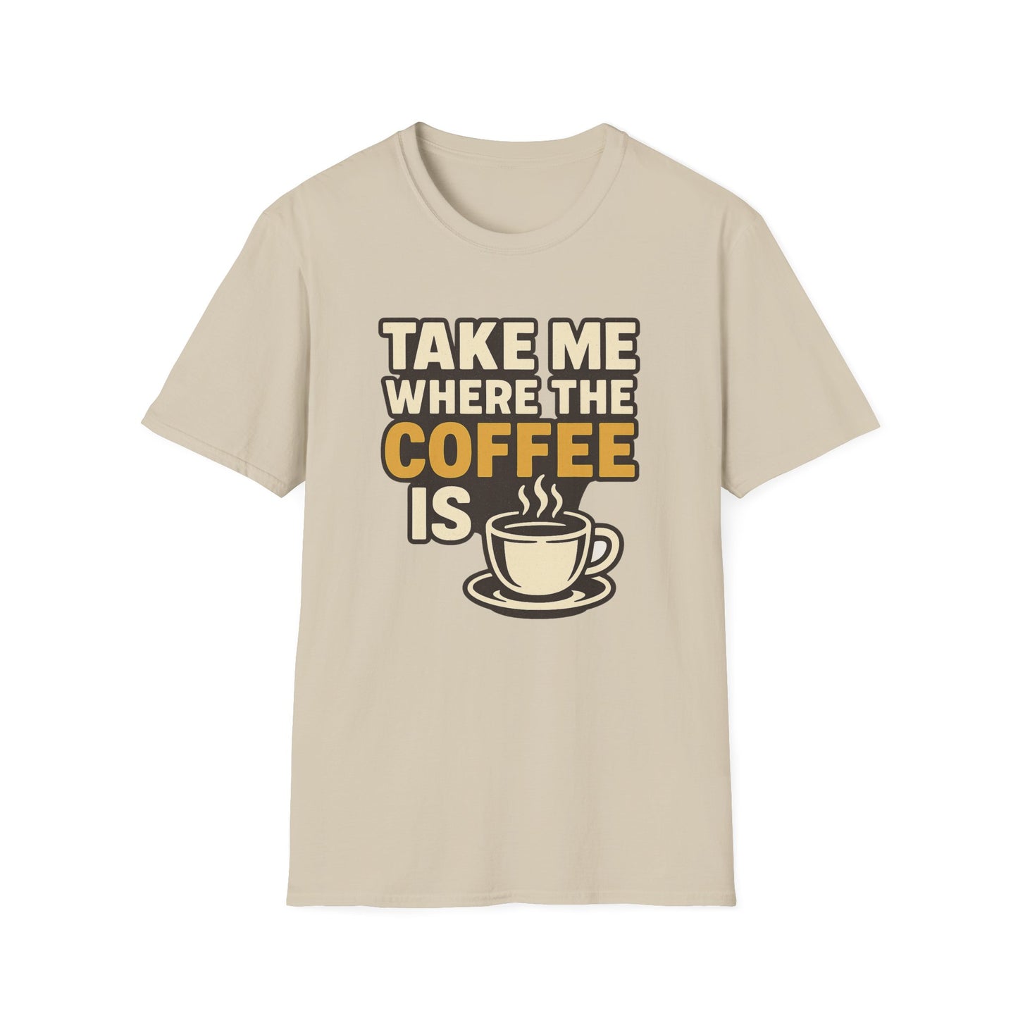 TAKE ME WHERE THE COFFEE IS  -  Funny Coffee T-Shirt