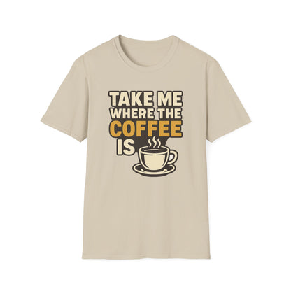 TAKE ME WHERE THE COFFEE IS  -  Funny Coffee T-Shirt