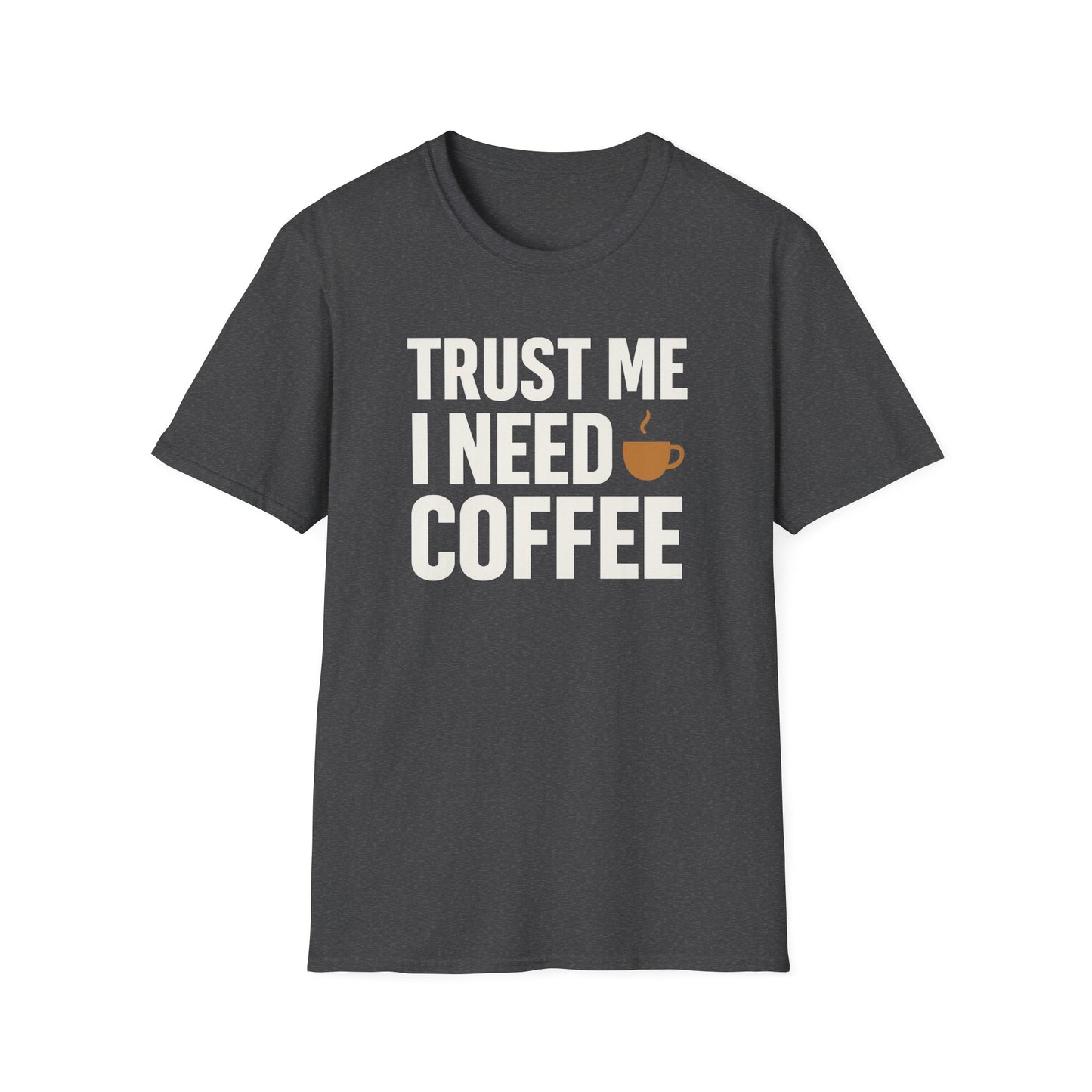 TRUST ME, I NEED COFFEE -  Funny Coffee T-Shirt