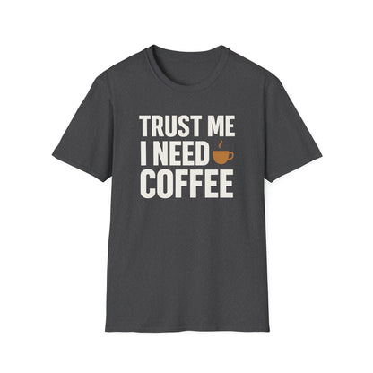 TRUST ME, I NEED COFFEE -  Funny Coffee T-Shirt