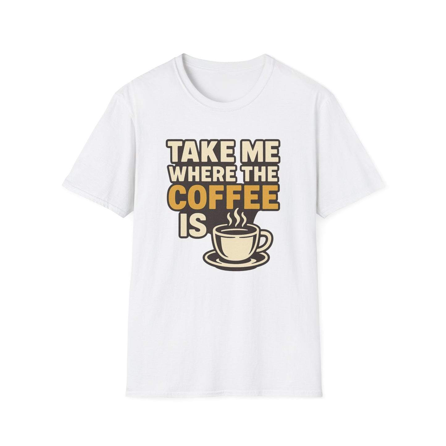 TAKE ME WHERE THE COFFEE IS  -  Funny Coffee T-Shirt