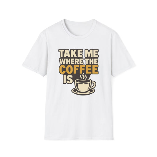 TAKE ME WHERE THE COFFEE IS  -  Funny Coffee T-Shirt