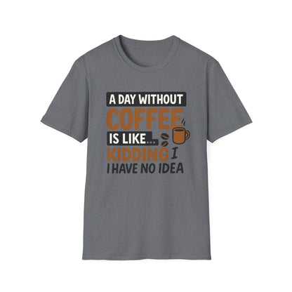 A day without coffee is like… kidding, I have no idea -  Funny Coffee T-Shirt