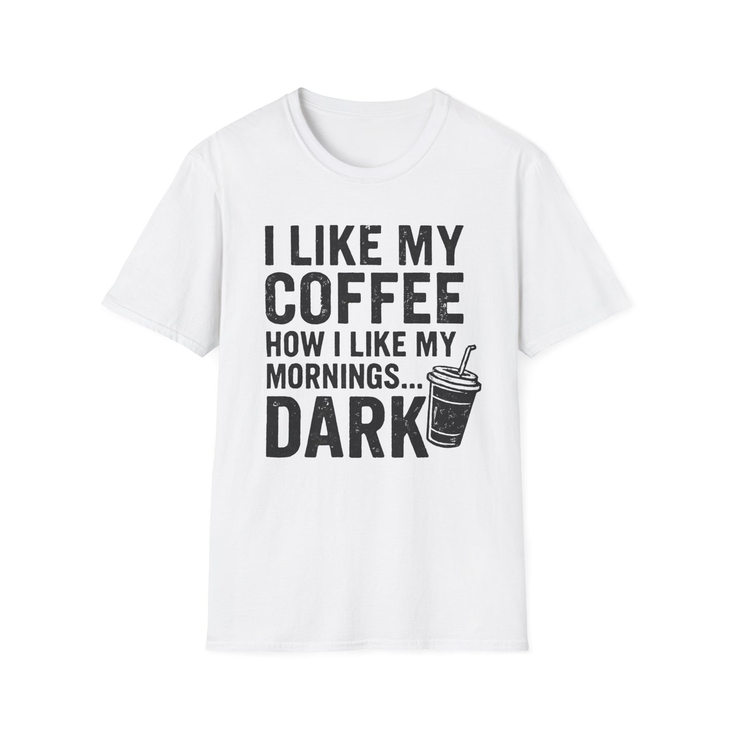 I Like My Coffee How I Like My Mornings...Dark -  Funny Coffee T-Shirt