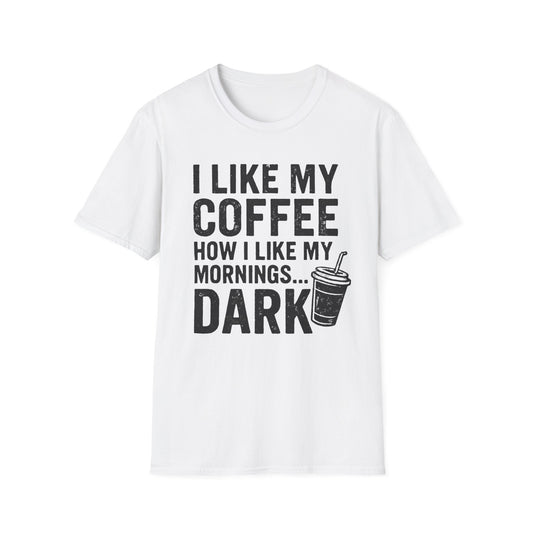 I Like My Coffee How I Like My Mornings...Dark -  Funny Coffee T-Shirt
