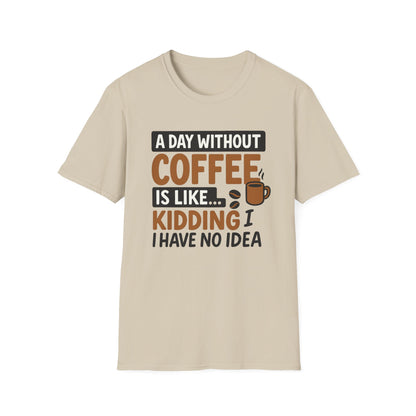 A day without coffee is like… kidding, I have no idea -  Funny Coffee T-Shirt