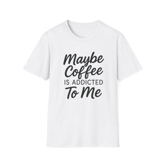 Maybe Coffee Is Addicted To Me -  Funny Coffee T-Shirt