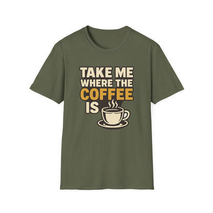 TAKE ME WHERE THE COFFEE IS  -  Funny Coffee T-Shirt