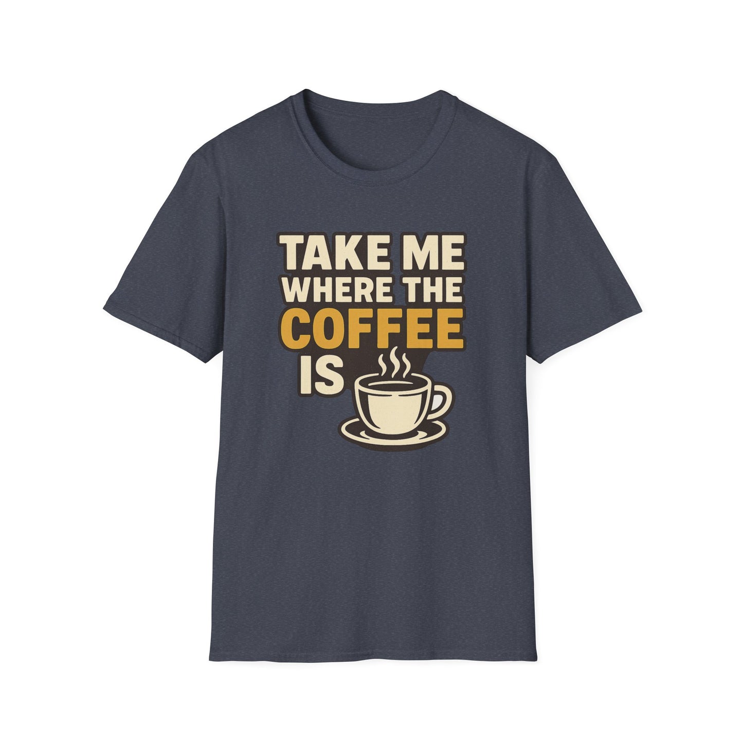 TAKE ME WHERE THE COFFEE IS  -  Funny Coffee T-Shirt