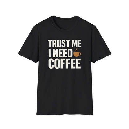 TRUST ME, I NEED COFFEE -  Funny Coffee T-Shirt