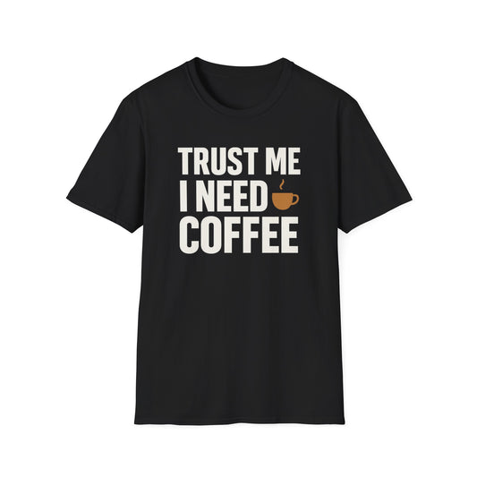 TRUST ME, I NEED COFFEE -  Funny Coffee T-Shirt