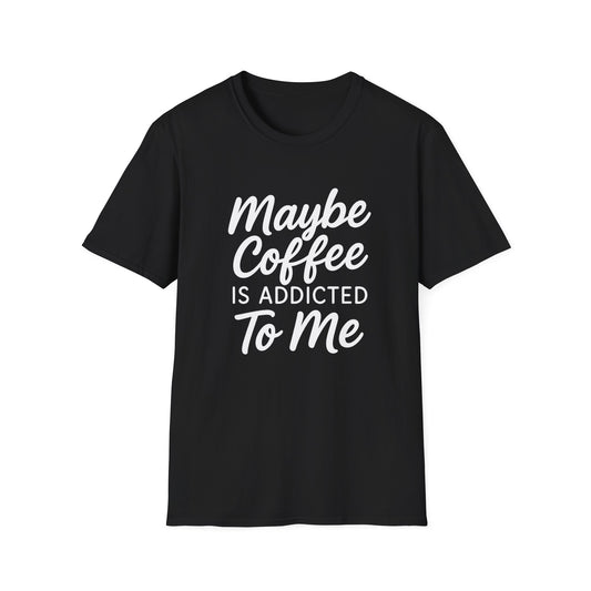 Maybe Coffee Is Addicted To Me -  Funny Coffee T-Shirt